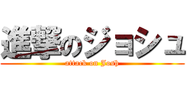進撃のジョシュ (attack on Josh)