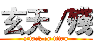 玄天／殘 (attack on titan)