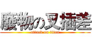 廢物の叉插差 (attack on titan)