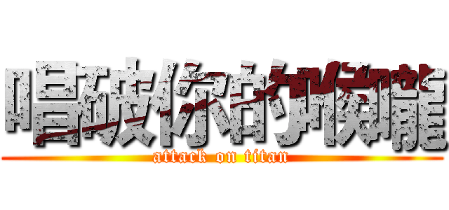 唱破你的喉嚨 (attack on titan)