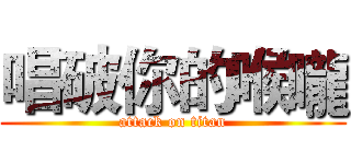 唱破你的喉嚨 (attack on titan)