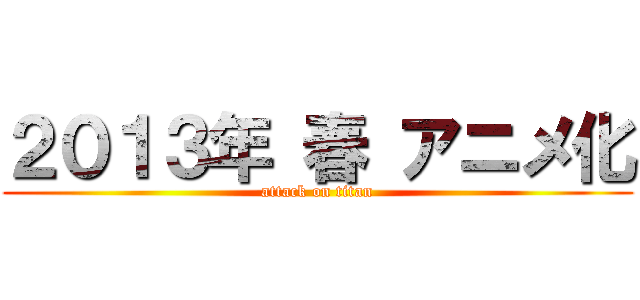 ２０１３年 春 アニメ化 (attack on titan)