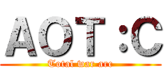 ＡＯＴ：Ｃ (Total war arc)