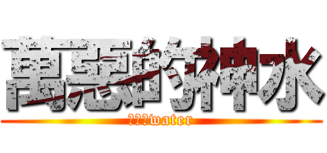 萬惡的神水 (阿靈師water)