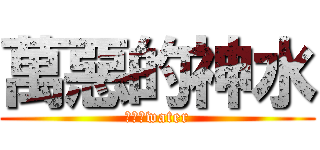 萬惡的神水 (阿靈師water)