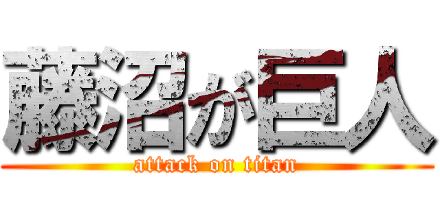 藤沼が巨人 (attack on titan)