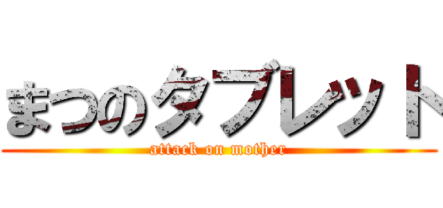 まつのタブレット (attack on mother)