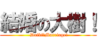 結婚の大樹！ ( Daiki　Marriage!)