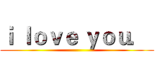 ｉ ｌｏｖｅ ｙｏｕ．  ()