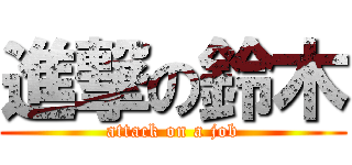 進撃の鈴木 (attack on a job)