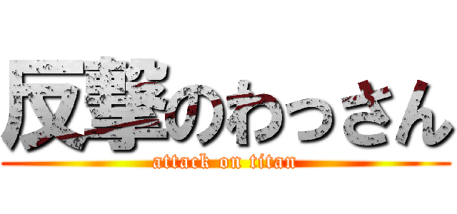 反撃のわっさん (attack on titan)