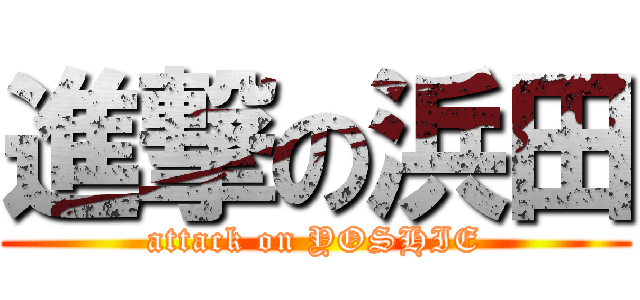 進撃の浜田 (attack on YOSHIE)