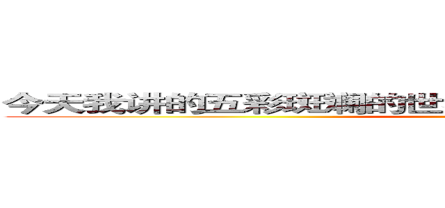 今天我讲的五彩斑斓的世界明天就是你脚下的万水千山 ()