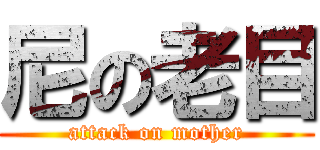 尼の老目 (attack on mother)