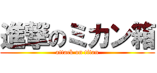進撃のミカン箱 (attack on titan)