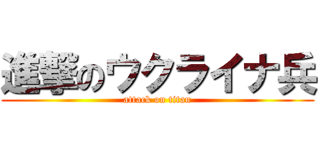 進撃のウクライナ兵 (attack on titan)