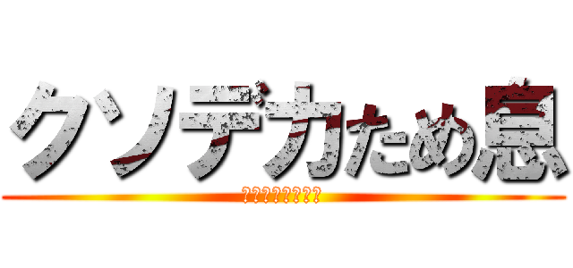 クソデカため息 (はぁ〜〜〜〜〜〜)