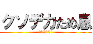 クソデカため息 (はぁ〜〜〜〜〜〜)