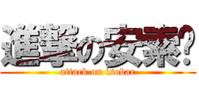 進撃の安索帕 (attack on isobar)