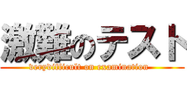 激難のテスト (verydifficult on examination  )