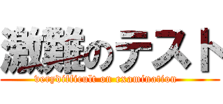 激難のテスト (verydifficult on examination  )