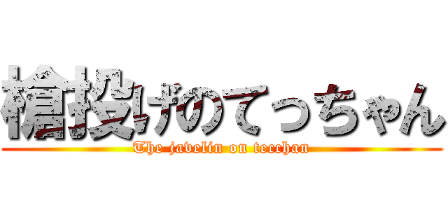 槍投げのてっちゃん (The javelin on tecchan)