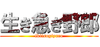 生き急ぎ野郎 (ikiisogiyaro)