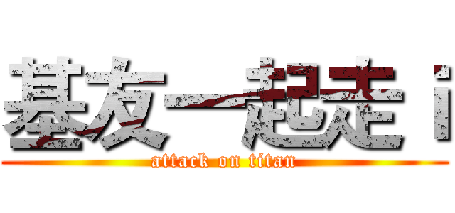 基友一起走ｉ (attack on titan)