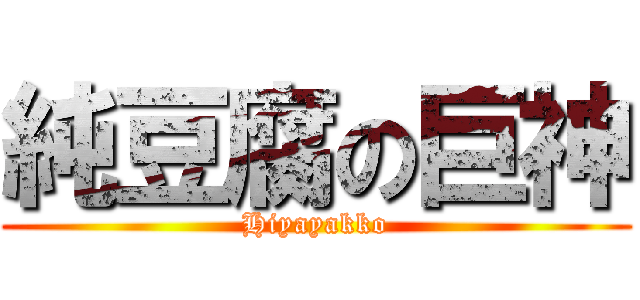 純豆腐の巨神 (Hiyayakko)