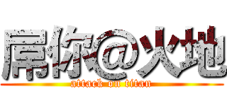 屌你＠火地 (attack on titan)