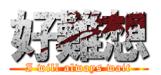 好難想 (I will always wait)