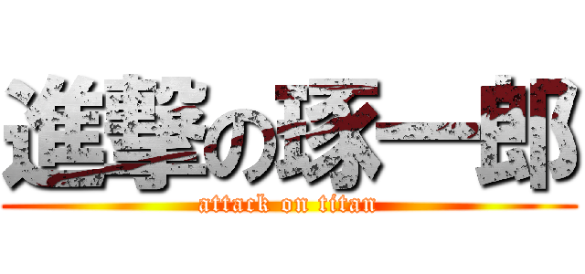 進撃の琢一郎 (attack on titan)