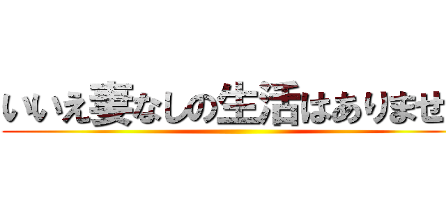 いいえ妻なしの生活はありません ()