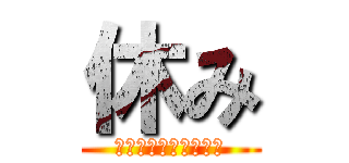 休み (絶賛やる気ナッシング)