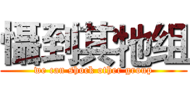 懾到其牠组 (we can shock other group)