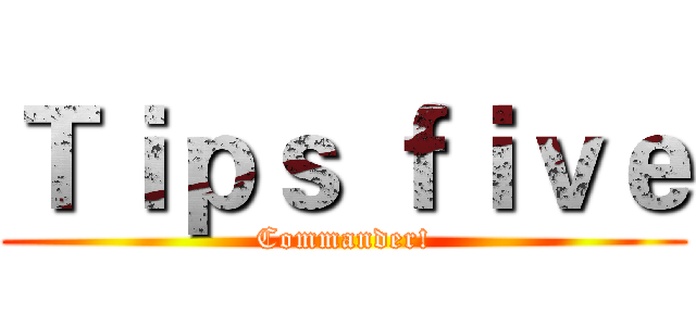 Ｔｉｐｓ ｆｉｖｅ (Commander!)