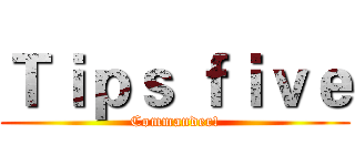 Ｔｉｐｓ ｆｉｖｅ (Commander!)