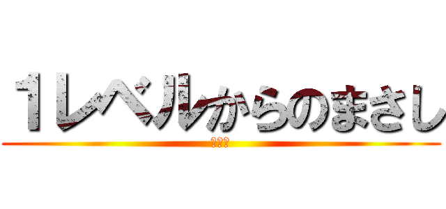 １レベルからのまさし (ちょい)