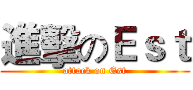 進擊のＥｓｔ (attack on Est)
