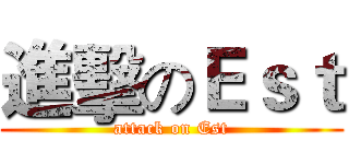 進擊のＥｓｔ (attack on Est)