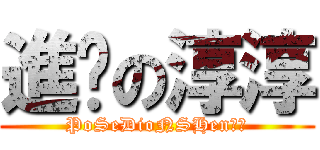 進擊の淳淳 (PoSeDioNSHen淳淳)