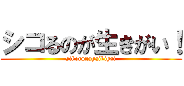 シコるのが生きがい！ (sikorunogaikigai)