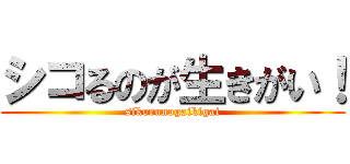 シコるのが生きがい！ (sikorunogaikigai)