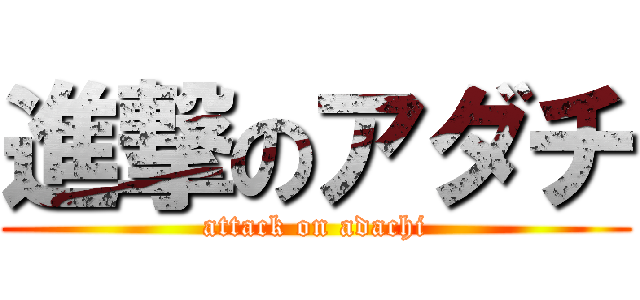 進撃のアダチ (attack on adachi)