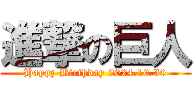 進撃の巨人 (Happy Birthday 2024.10.30)