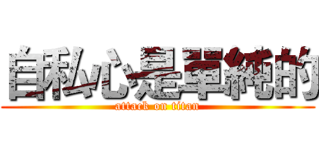 自私心是單純的 (attack on titan)