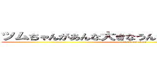 ツムちゃんがあんな大きなうんちするわけないじゃない (attack on titan)