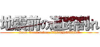 地震前の道路割れ (Road Crack before EARTHQUAKE)