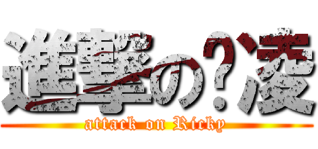 進撃の玮凌 (attack on Ricky)