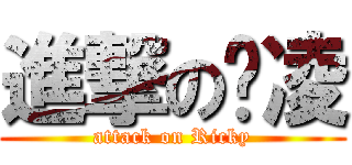 進撃の玮凌 (attack on Ricky)